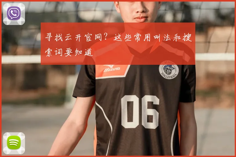 寻找云开官网？这些常用叫法和搜索词要知道