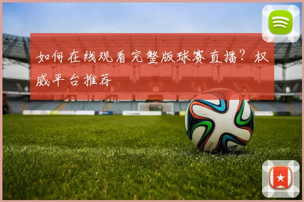 如何在线观看完整版球赛直播？权威平台推荐