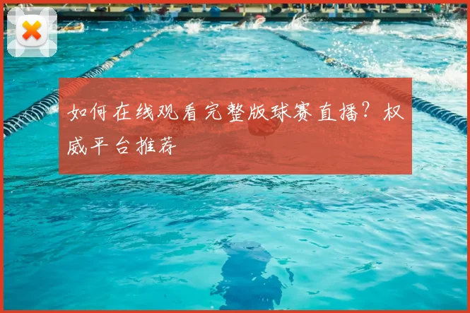 如何在线观看完整版球赛直播？权威平台推荐