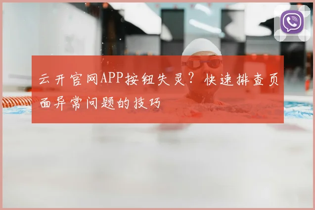云开官网APP按钮失灵？快速排查页面异常问题的技巧