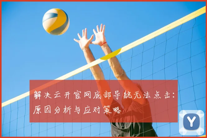 解决云开官网底部导航无法点击：原因分析与应对策略
