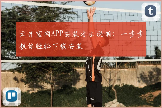云开官网APP安装方法说明：一步步教你轻松下载安装
