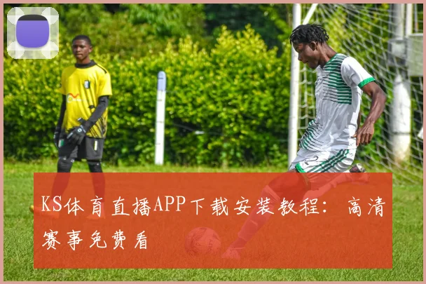 KS体育直播APP下载安装教程：高清赛事免费看