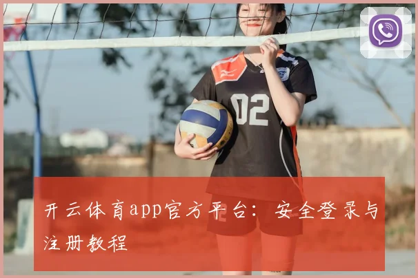 开云体育app官方平台：安全登录与注册教程