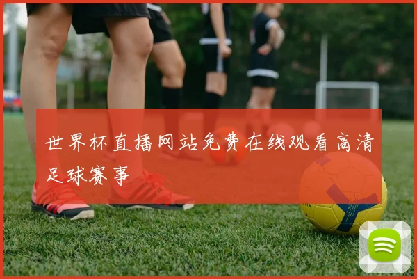 世界杯直播网站免费在线观看高清足球赛事
