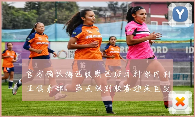 官方确认梅西收购西班牙科尔内利亚俱乐部，第五级别联赛迎来巨变