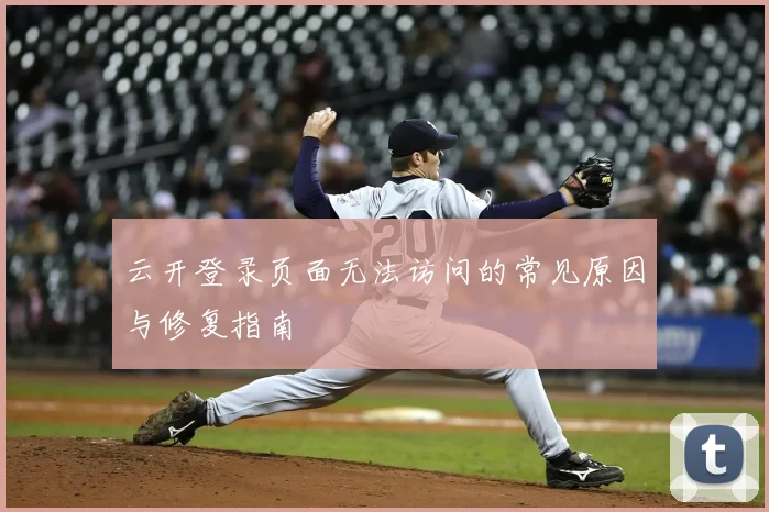 云开登录页面无法访问的常见原因与修复指南