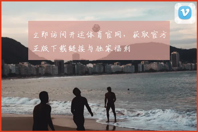 立即访问开运体育官网，获取官方正版下载链接与独家福利