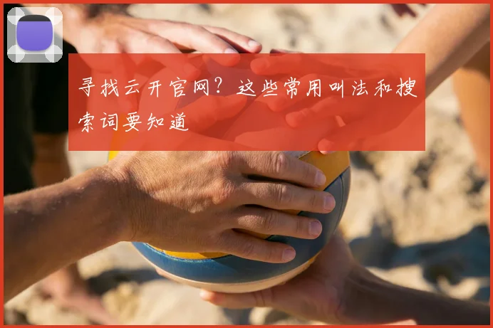 寻找云开官网？这些常用叫法和搜索词要知道