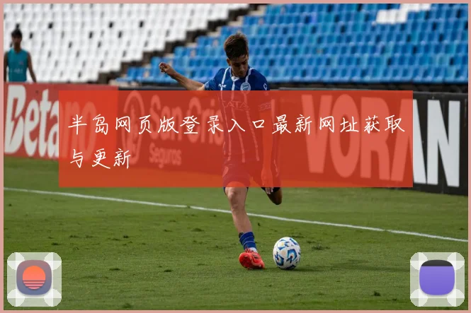 半岛网页版登录入口最新网址获取与更新