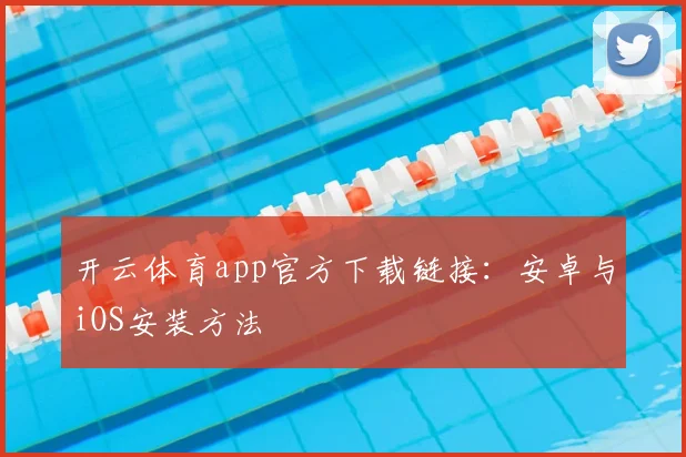 开云体育app官方下载链接：安卓与iOS安装方法