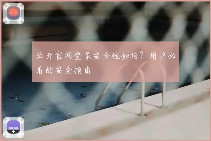 云开官网登录安全性如何？用户必看的安全指南