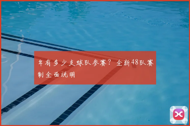 年有多少支球队参赛？全新48队赛制全面说明
