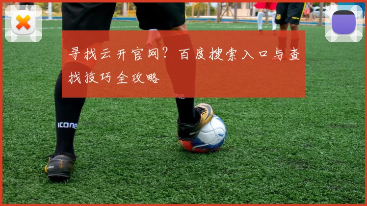 寻找云开官网？百度搜索入口与查找技巧全攻略