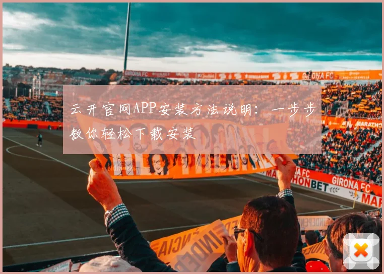 云开官网APP安装方法说明：一步步教你轻松下载安装
