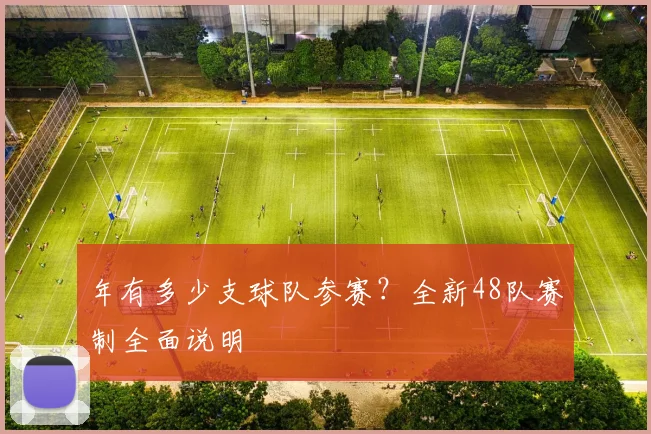 年有多少支球队参赛？全新48队赛制全面说明
