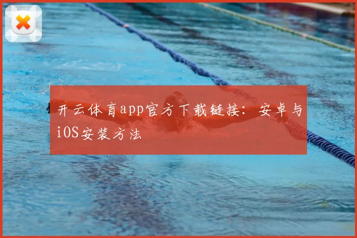 开云体育app官方下载链接：安卓与iOS安装方法