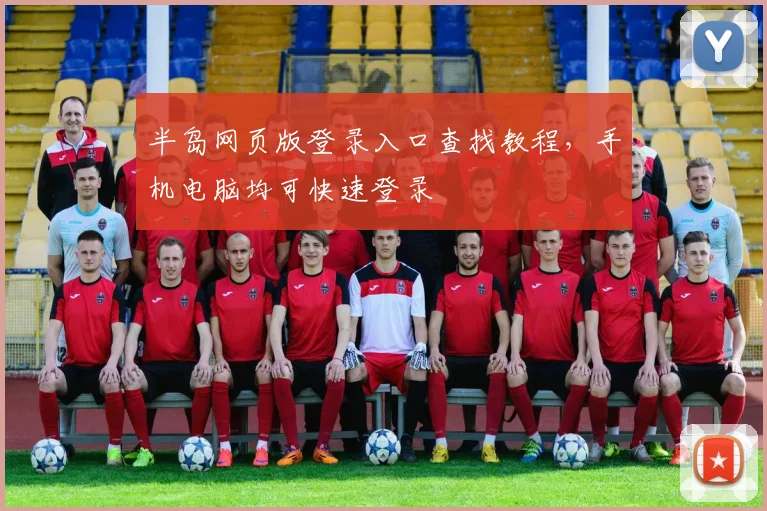 半岛网页版登录入口查找教程，手机电脑均可快速登录