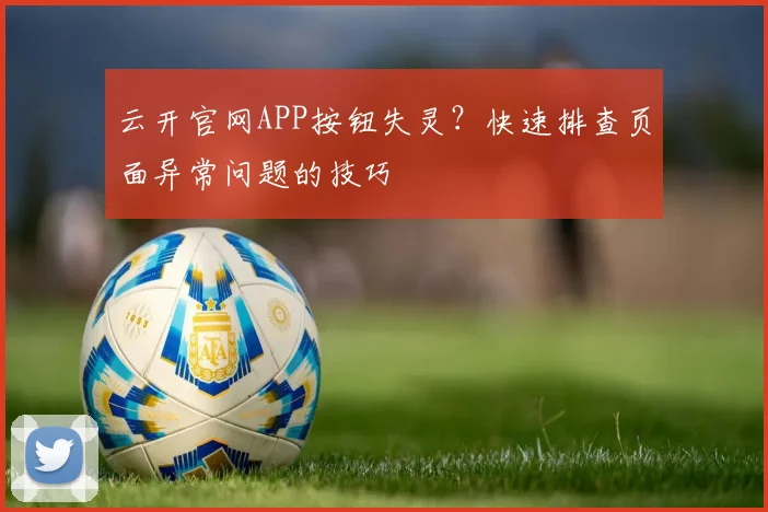 云开官网APP按钮失灵？快速排查页面异常问题的技巧