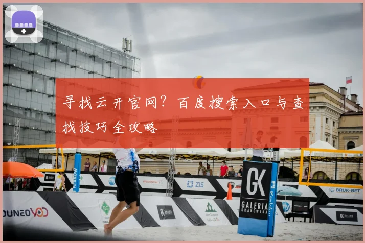 寻找云开官网？百度搜索入口与查找技巧全攻略