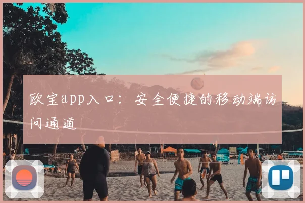 欧宝app入口：安全便捷的移动端访问通道